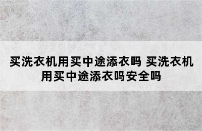 买洗衣机用买中途添衣吗 买洗衣机用买中途添衣吗安全吗